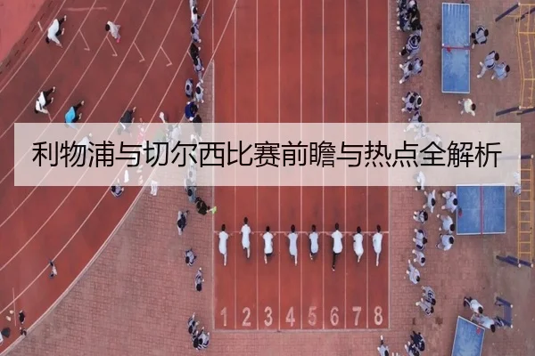 利物浦与切尔西比赛前瞻与热点全解析